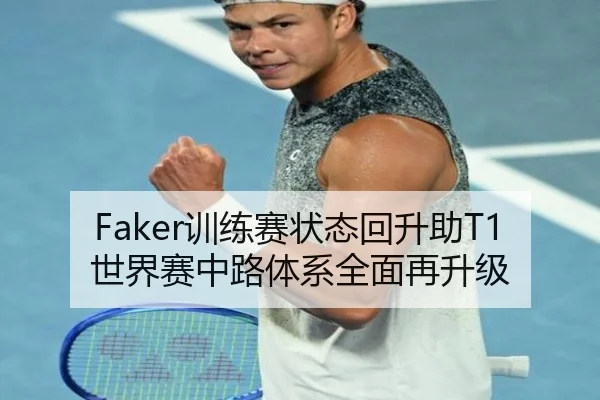 Faker训练赛状态回升助T1世界赛中路体系全面再升级