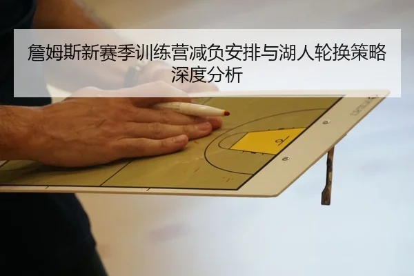 詹姆斯新赛季训练营减负安排与湖人轮换策略深度分析